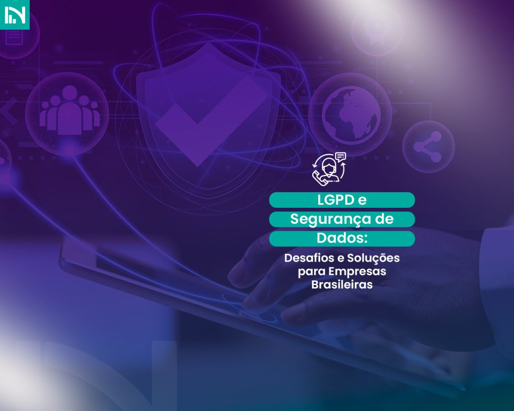 LGPD e Segurança de Dados: Desafios e Soluções para Empresas Brasileiras